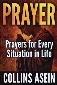 PRAYER: Powerful Prayers for Every Situation in Life: The Most Complete Prayer Collection Ever Published; For Men, Women, Families, and Believers Ever