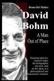 David Bohm. A Man Out of Place: Quantum physics, implicit order, the holographic universe, and all the ideas of a philosophical and humanistic scienti