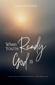 When You're Ready, God is: A Love Letter To The Woman Who Wants To Come Home To God