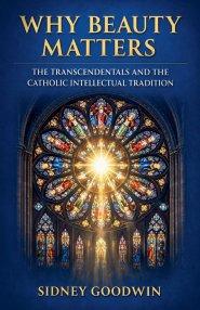 Why Beauty Matters: The Transcendentals and the Catholic Intellectual Tradition