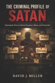 The Criminal Profile of Satan: Exposing the Patterns Behind Deception, Shame, and Destruction