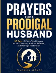 PRAYERS FOR A PRODIGAL HUSBAND: 90 Days of Faith-Filled Prayers for His Salvation, Spiritual Renewal, and Marriage Restoration