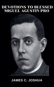 Devotions To Blessed Miguel Agustin Pro