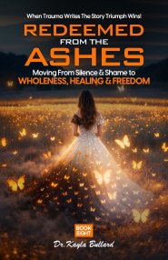 Redeemed From the Ashes: Moving From Silence & Shame to Wholeness, Healing & Freedom