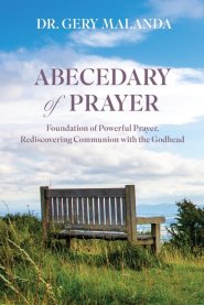 Abecedary of Prayer: Foundations of Powerful Prayer, Rediscovering Communion with the Godhead