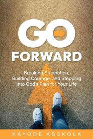 Go Forward: Breaking Stagnation, Building Courage, and Stepping Into God's Plan for Your Life