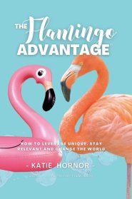 THE Flamingo ADVANTAGE : How To Leverage Unique, Stay Relevant And Change The World