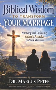 Biblical Wisdom to Transform Your Marriage: Knowing and Defeating Satan's Attacks on Your Marriage