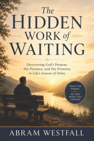The Hidden Work of Waiting.: Trusting God's Timing in Seasons of Delay and Uncertainty