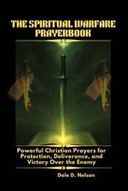 THE SPIRITUAL WARFARE PRAYERBOOK: Powerful Christian Prayers for Protection, Deliverance, and Victory Over the Enemy