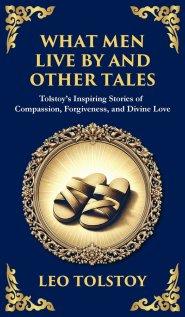What Men Live By and Other Tales: Stories of Compassion, Faith, and the Meaning of Life (Deluxe Hardbound Edition)