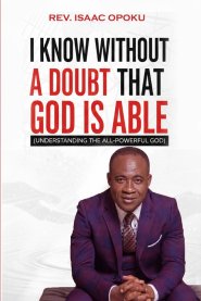 I KNOW WITHOUT A DOUBT THAT GOD IS ABLE: UNDERSTANDING THE ALL-POWERFUL GOD