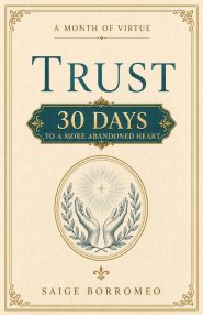 A Month of Virtue: Trust : 30 Days to a More Abandoned Heart