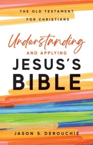 Understanding and Applying Jesus's Bible: The Old Testament for Christians