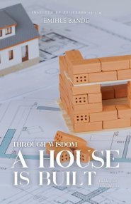 Through Wisdom A House is Built: Building the Vision God Gave You