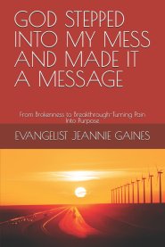 GOD STEPPED INTO MY MESS AND MADE IT A MESSAGE: From Brokenness to Breakthrough-Turning Pain Into Purpose