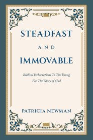 Steadfast and Immovable: Biblical Exhortations To The Young For The Glory of God