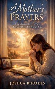 A Mother's Prayers - How a Loving Heart Battles Heavenward for Those She Loves
