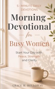 Morning Devotional for Busy Women: 5-Minute Daily Devotions to Start Your Day with Peace, Strength & God's Guidance.
