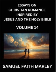 Essays on Christian Romance Inspired by Jesus and The Holy Bible (Part 14)- Building Relationships, Love's Redemption, Whispers of Eden, Stories Writt