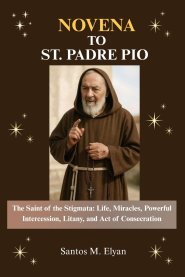 NOVENA TO ST. PADRE PIO: The Saint of the Stigmata: Life, Miracles, Powerful Intercession, Litany, and Act of Consecration