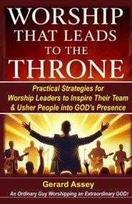 Worship That Leads to the Throne:  Practical Strategies for Worship Leaders to Inspire Their Team & Usher People into God's Presence:  #WorshipLeading