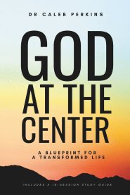 God at the Center: A Blueprint for a Transformed Life