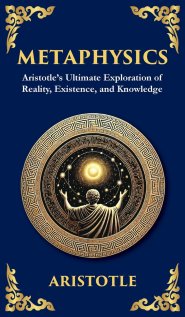 Metaphysics: Aristotle's Ultimate Exploration of Reality, Existence, and Knowledge (Deluxe Hardbound Edition)