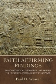 Faith–Affirming Findings – 50 Archaeological Discoveries that Validate the Historicity and Reliability of Scripture