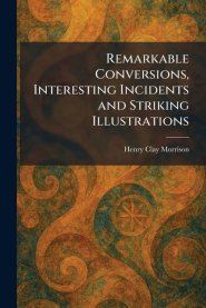 Remarkable Conversions, Interesting Incidents and Striking Illustrations