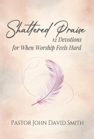 Shattered Praise: 12 Devotions for When Worship Feels Hard
