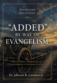 "ADDED" BY WAY OF EVANGELISM: A Devotional Commentary of Conversions in the Book of Acts