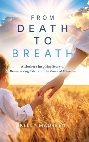 From Death to Breath: A Mother's Inspiring Story of  Resurrecting Faith and the Power of Miracles