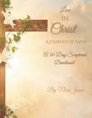 Love In Christ, A Journey Of Faith : A 30 Day Scriptural Devotional