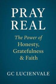 Pray Real: The Power of Honesty, Gratefulness & Faith