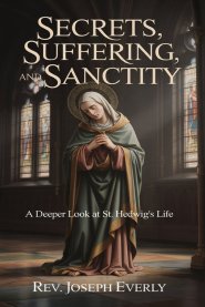 SECRETS, SUFFERING, AND SANCTITY:  A Deeper Look at St. Hedwig's Life