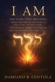 I AM The Name That Breathes: From the Fire of the Bush to the Glory of the Cross- The Eternal Name Written in Breath, Blood, and Time
