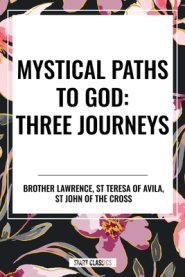 Mystical Paths to God: Three Journeys: The Practice of the Presence of God, Interior Castle, Dark Night of the Soul