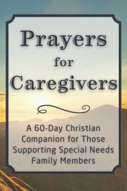 Prayers for Caregivers: A 60-Day Christian Companion for Those Supporting Special Needs Family Members