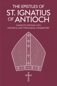 The Epistles of St. Ignatius of Antioch: Complete Writings with Historical and Theological Commentary (Grapevine Press)