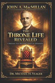 John A. MacMillan - The Throne Life Revealed: A Message That Restores Spiritual Dominion