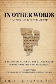 IN OTHER WORDS - Unlocking Biblical Greek. : A BEGINNERS GUIDE TO THE 10 CORE GREEK WORDS FROM THE NEW TESTAMENT  WORD STUDIES  FOR SMALL GROUP AND PE