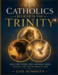 Why Catholics Believe in the Trinity: How the Father, Son, and Holy Spirit Reveal the Truth About God