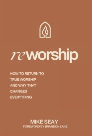 Reworship: How to Return to True Worship, and How That Changes Everything