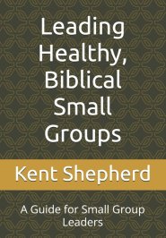 Leading Healthy, Biblical Small Groups: A Guide for Small Group Leaders