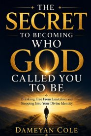 THE SECRET TO BECOMING WHO GOD CALLED YOU TO BE: Breaking Free From Limitation and Stepping Into Your Divine Identity