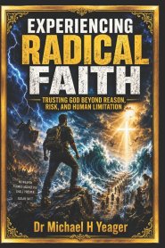 EXPERIENCING RADICAL FAITH: Trusting God Beyond Reason, Risk, and Human Limitation