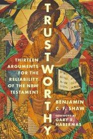 Trustworthy – Thirteen Arguments for the Reliability of the New Testament