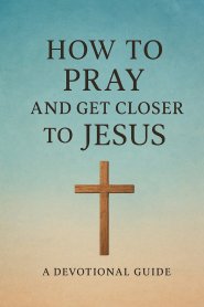 How to Pray and Get Closer to Jesus: Christian Guide to Holiness