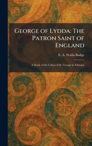 George of Lydda: The Patron Saint of England: A Study of the Cultus of St. George in Ethiopia